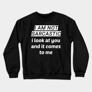 I Am Not Sarcastic - I Look At You And It Comes To Me Crewneck Sweatshirt